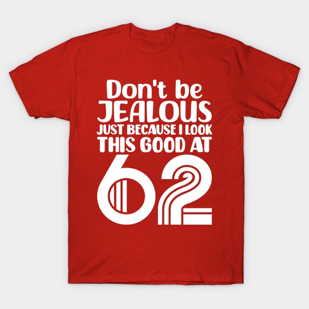 Don't Be Jealous Just Because I Look This Good At 62 T-Shirt by colorsplash